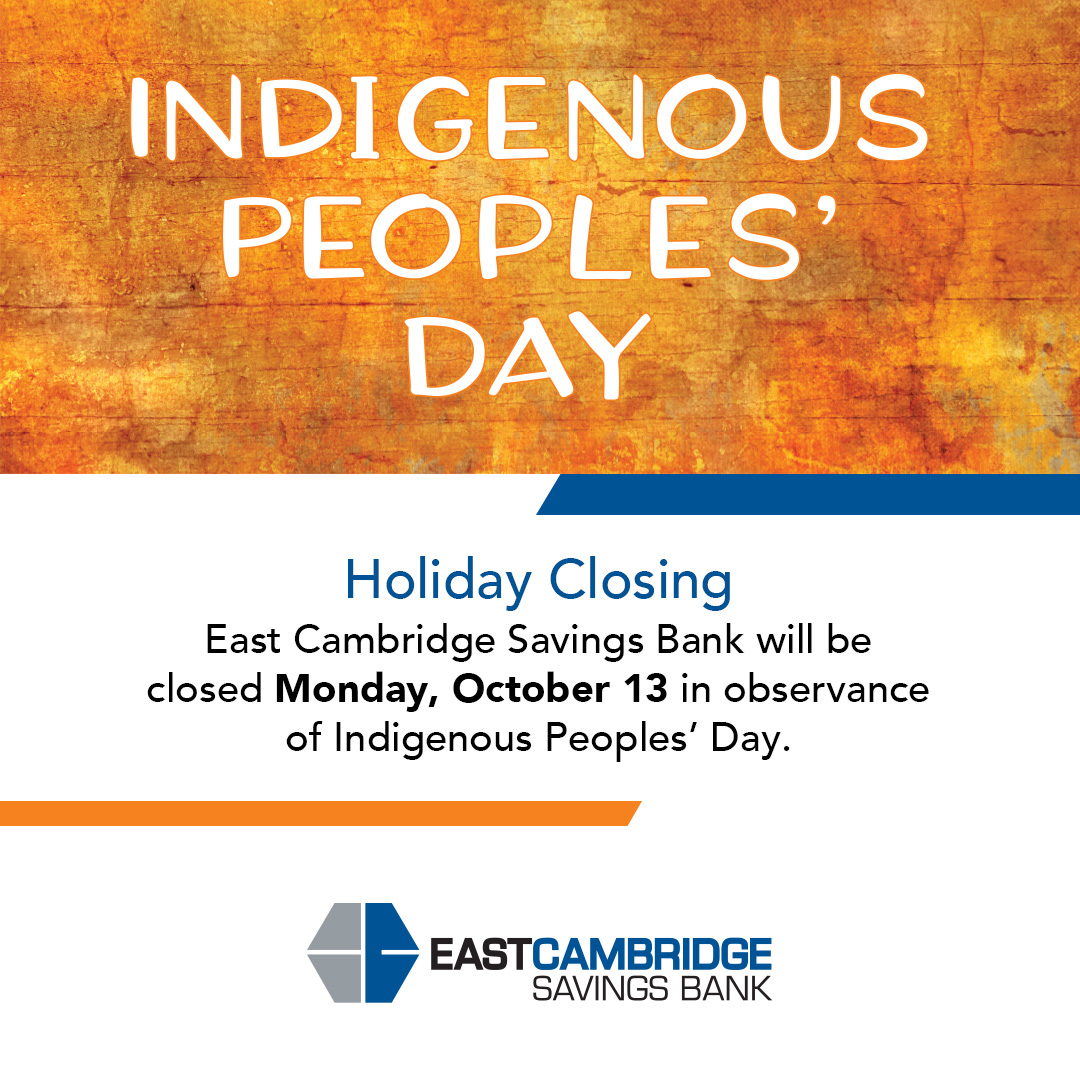 East Cambridge Savings Bank will be closed on Monday, October 13, in observance of Indigenous Peoples' Day. Digital Banking and ATMs will be available for your banking needs.