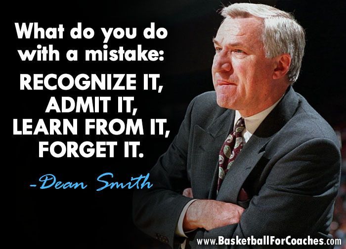 "What do you do with a mistake: recognize it, admit it, learn from it, forget it"

- Dean Smith