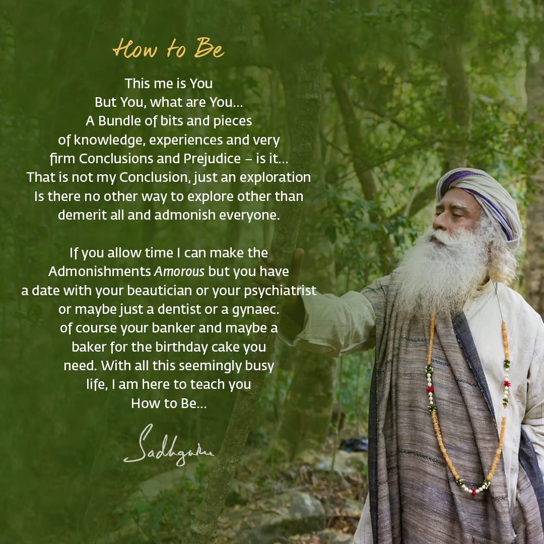 SadhguruJV's tweet image. How to Be
This me is You
But You, what are You…
A Bundle of bits and pieces
of knowledge, experiences and very
firm Conclusions and Prejudice – is it…
That is not my Conclusion, just an exploration
Is there no other way to explore other than
demerit all and admonish everyone.…
