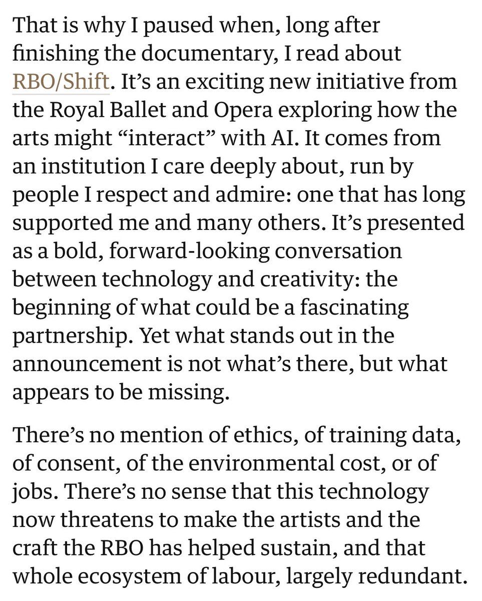 ednewtonrex's tweet photo. Great article by leading composer Tarik O’Regan, where he calls out the Royal Ballet and Opera for its stance on AI.

Arts institutions saying ‘AI is here to stay’, & partnering with AI developers without apparently any thought for the huge damage this tech will do, do the creative industries a huge disservice.

AI is only ‘here to stay’ in the arts if we let it. We have agency in this. Pretending otherwise is irresponsible.

What’s really driving these partnerships is FOMO. ‘AI is happening - what are we doing with AI?’ This is insane logic when many AI models are built using creatives’ work without permission, and designed to take creatives’ jobs.

IMO creatives should be seriously questioning any arts leaders who say we should embrace AI without explaining why they’re OK with it being built on creatives’ labour, and why they’re OK with it taking creatives’ jobs.

https://t.co/XIhYNSfrT2