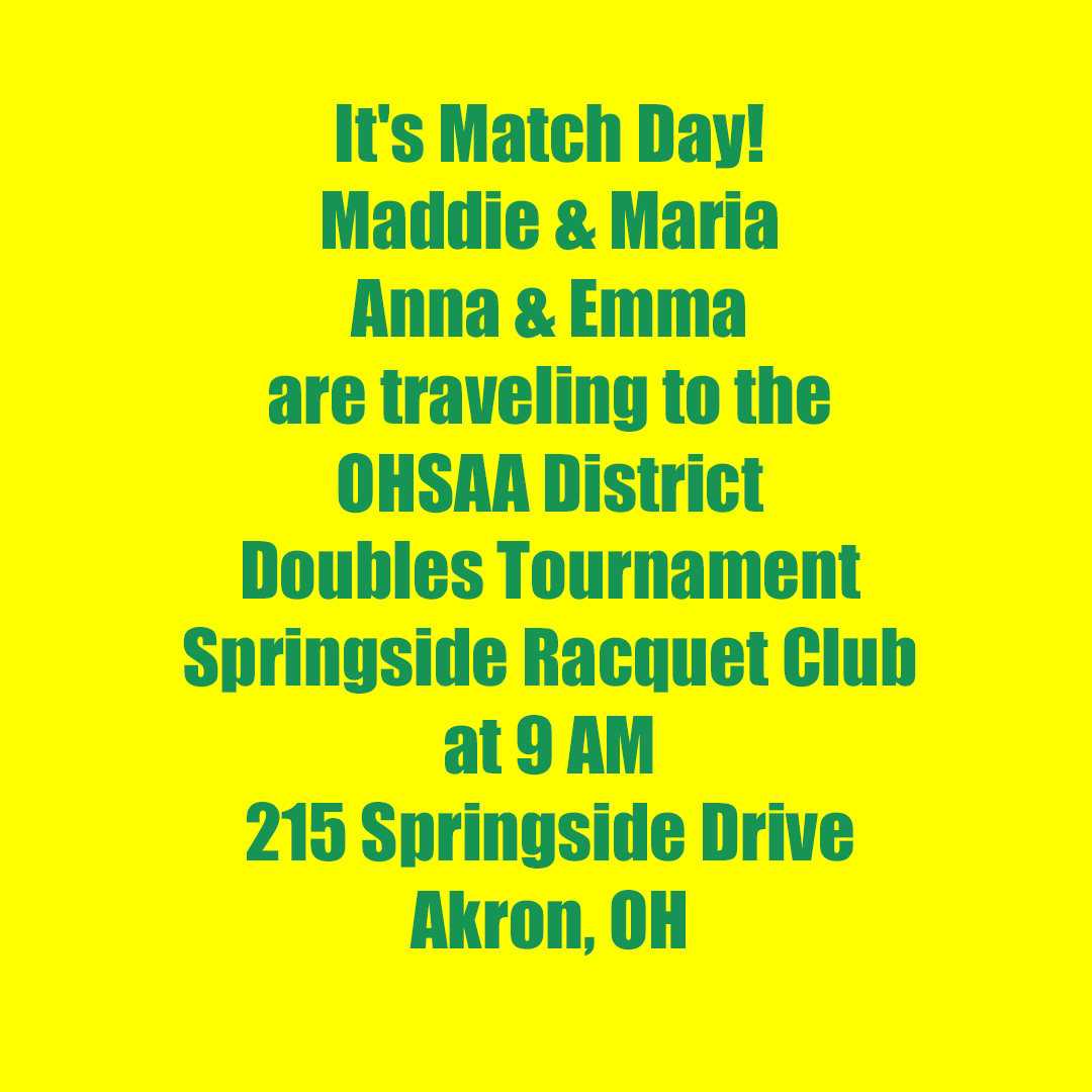 It's Match Day!
Maddie &amp; Maria
Anna &amp; Emma
are traveling to the 
OHSAA District
Doubles Tournament
Springside Racquet Club
at 9 AM
215 Springside Drive
Akron, OH