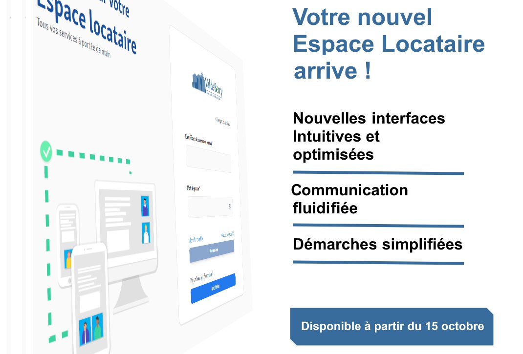 Notre nouvel espace locataires sera en ligne dès le 14 octobre 2025 !

Ce portail reste 100% gratuit, sécurisé et réservé à nos clients. 

L’adresse reste la même : portail-locataire.valdeberry.fr

Paiement du loyer et des charges, dématérialisation, contacts utiles, documents utiles...