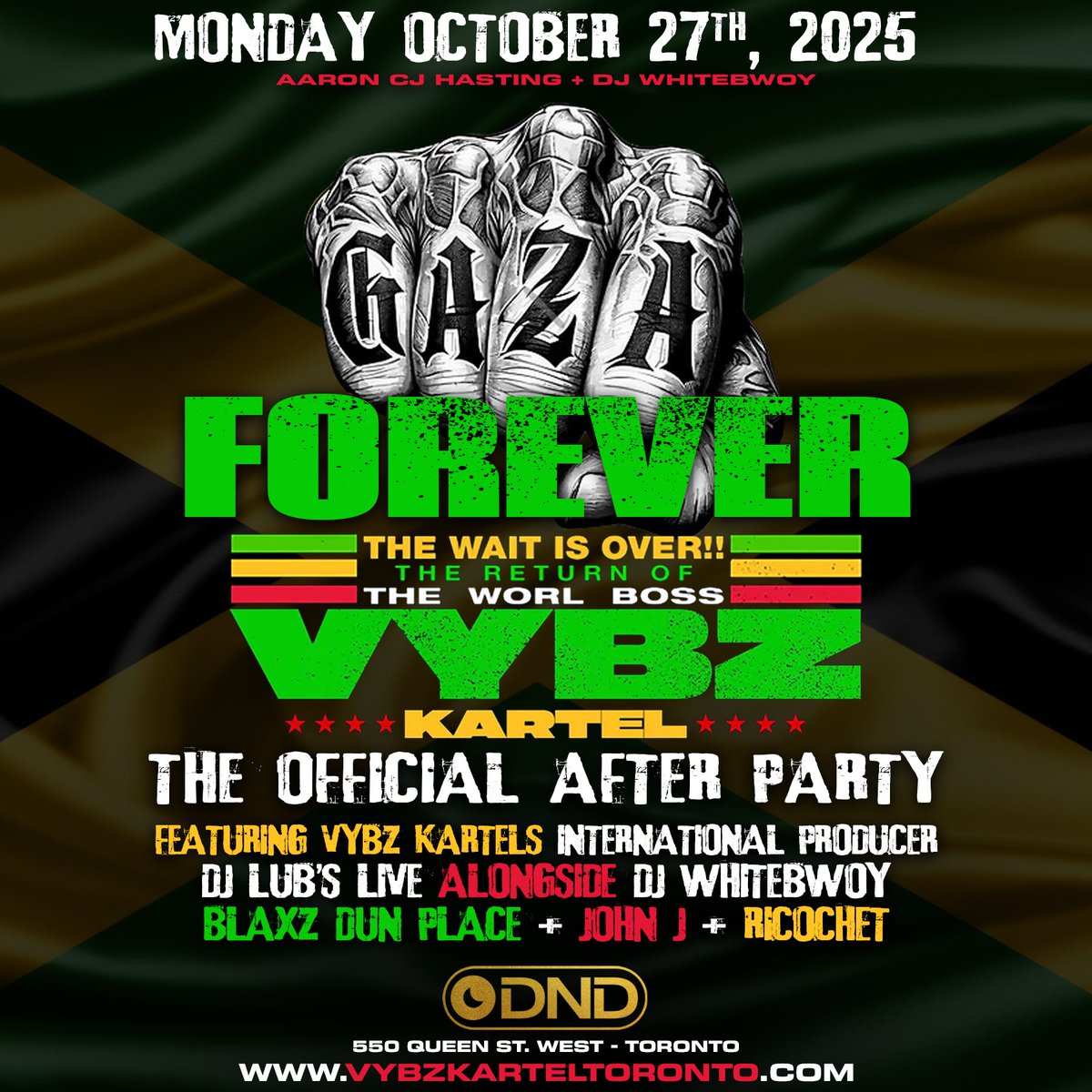 🇯🇲 GAZA FOREVER 🇯🇲 
💥THE OFFICIAL VYBZ KARTEL AFTER PARTY

📅 Monday, October 27th, 2025
📍 DND Lounge – 550 Queen St. West, Toronto

🎫 Ladies FREE On Guestlist B4 11:30pm

Location:
📍 DND Lounge
550 Queen St. West, Toronto

Website: vybzkarteltoronto.com