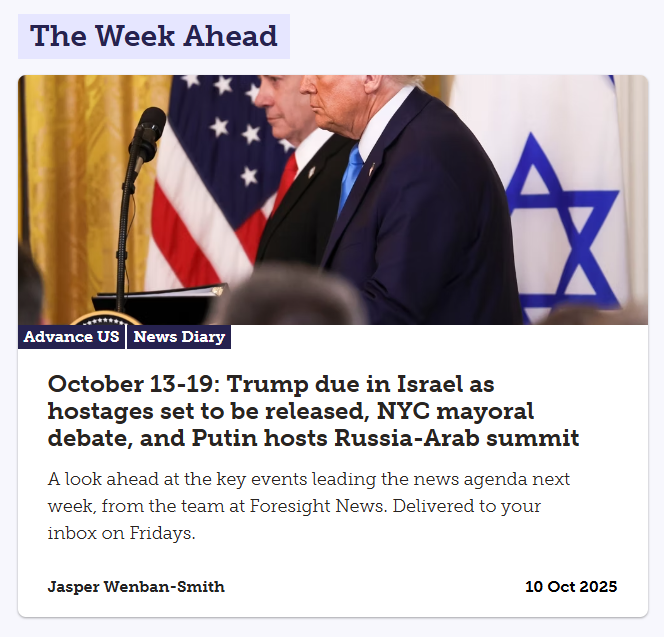 This week's Advance is up, looking ahead to Donald Trump's visit to Israel as remaining hostages held by Hamas are due to be returned, the New York City mayoral debate and a major Russia-Arab summit hosted by Vladimir Putin.
Read and sign up here: advance.foresightnews.com/october-13-19-…