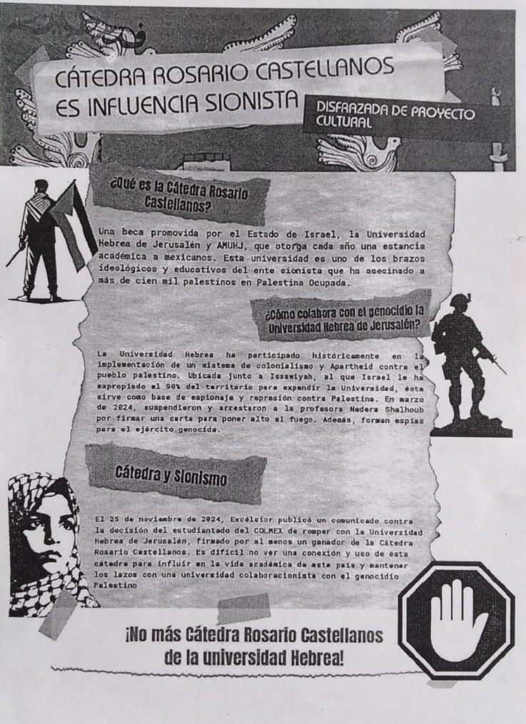 Saludos!
Éste flyer me lo pasó una camarada que conocí en una marcha, para que pongan atención con la Cátedra Rosario Castellanos y su sionismo, sé que hay quién piensa que se puede involucrar en proyectos de "apoyo social" con ésta, pero es puro lavado de cara a su invasión y