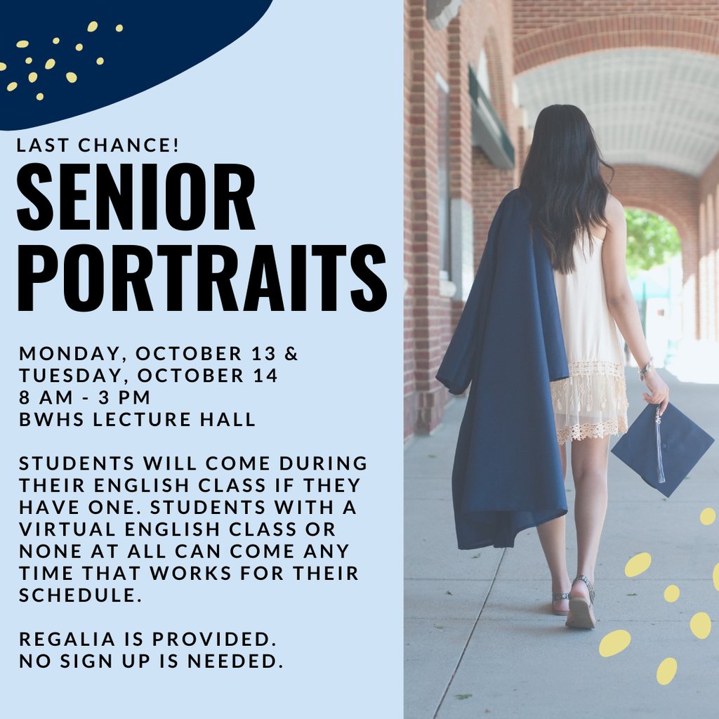 Seniors who have not taken their yearbook photo yet or those who want a retake done will have senior portraits taken on October 13 and 14 in the BWHS Lecture Hall during English classes. No appointment needed. All regalia is provided.