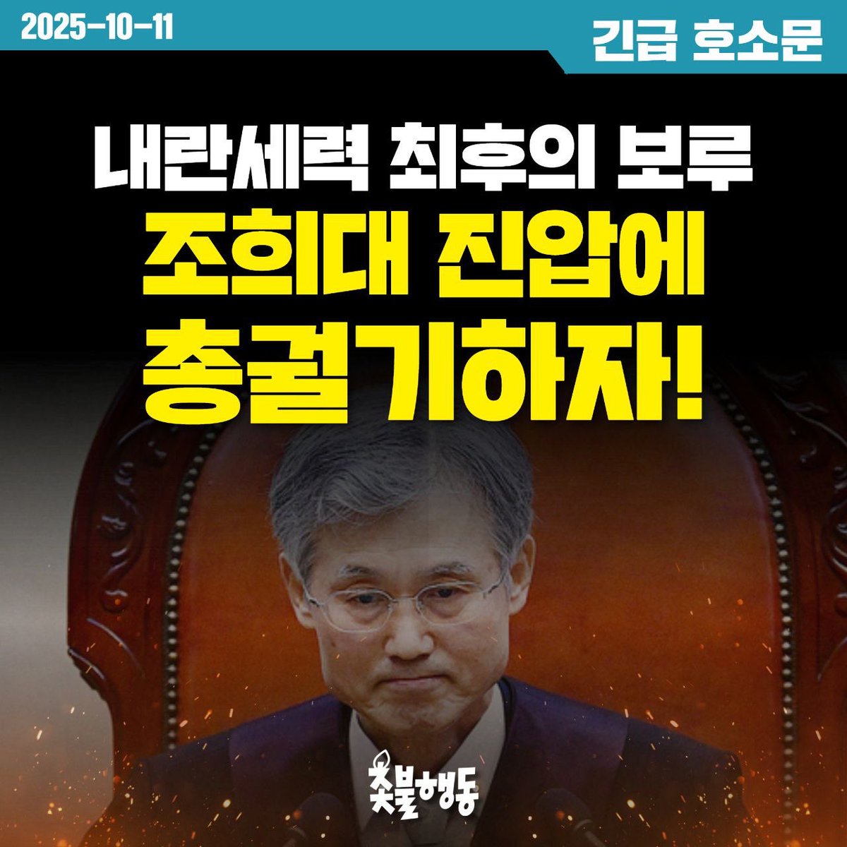 <촛불행동 긴급 호소문>
내란세력 최후의 보루 조희대 진압에 총궐기하자!

우리 촛불국민들은 12.3 불법계엄 이후 내란세력을 진압하기 위해 쉼 없이 싸워왔다. 촛불국민들의 투쟁으로 특검이 설치되고 내란범들에 대한 수사와 체포, 구속이 이어지고 있다. 이제 남은 것은 법의 심판뿐이다. 하지만
