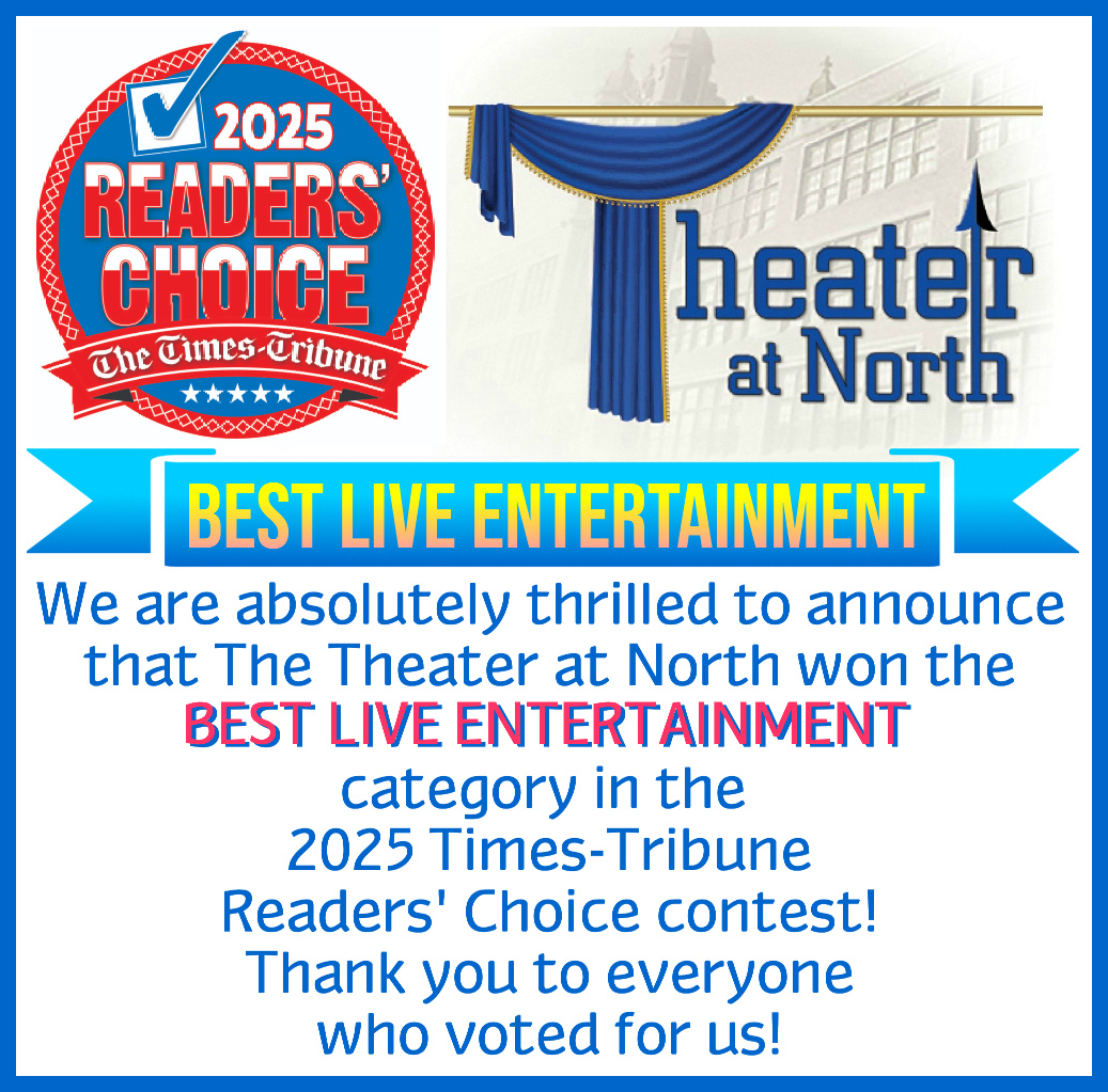 We are absolutely thrilled to announce that The Theater at North won the BEST LIVE ENTERTAINMENT category in the 2025 Times-Tribune Readers’ Choice contest for the fifth year in a row! Thank you to everyone who voted for us!