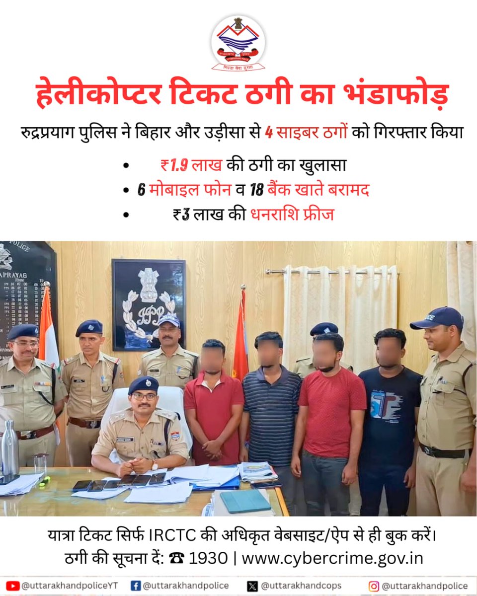 🚨 रुद्रप्रयाग पुलिस की सफलता
हैलीकॉप्टर टिकट की साइबर ठगी में 4 गिरफ्तार (बिहार &amp; उड़ीसा), ₹1.9 लाख की ठगी रुक गई।

✅ 6 मोबाइल, 18 बैंक खाते &amp; ₹3 लाख फ्रीज
⚠️ केवल IRCTC वेबसाइट/ऐप से टिकट बुक करें
📞 साइबर ठगी रिपोर्ट: 1930 / cybercrime.gov.in

#उत्तराखंडपुलिस