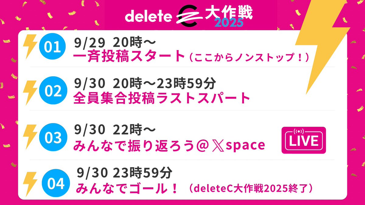 deleteC_'s tweet photo. #deleteC大作戦

✅ 9/29 (月) 20:00〜
　一斉投稿スタート！ここからノンストップ🔥

✅ 9/30 (火) 20:00〜23:59
　全員集合！ラストスパート投稿📢

✅ 9/30 (火) 22:00〜
　Xスペースで振り返りLIVE🎙️

✅ 9/30 (火) 23:59
　みんなでゴール！🎉（deleteC大作戦2025終了） 

✅ 9/30 (火) 22:00〜
　Xスペースで振り返りLIVE🎙️

✅ 9/30 (火) 23:59
　みんなでゴール！🎉（deleteC大作戦2025終了）

https://t.co/dFMPnFpVAT