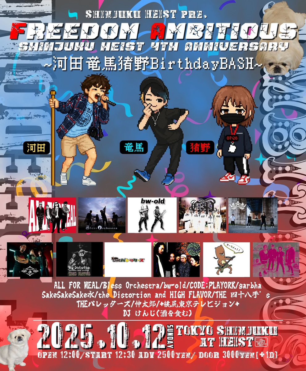 2025.10.12(SUN)@ 新宿HEIST
Freedom AMBITIOUS!!
～Shinjuku HEIST 4th anniversary～
open 12:00
adv ¥2500

<act>
ALL FOR MEAL
Bless Orchestra
bw-old
CODE;PLAYORK
garbha
SakeSakeSake水
the Distortion and HIGH FLAVOR
THE 四十八手’s
THEパレッターズ
伸太郎
+桃尻東京テレビジョン+