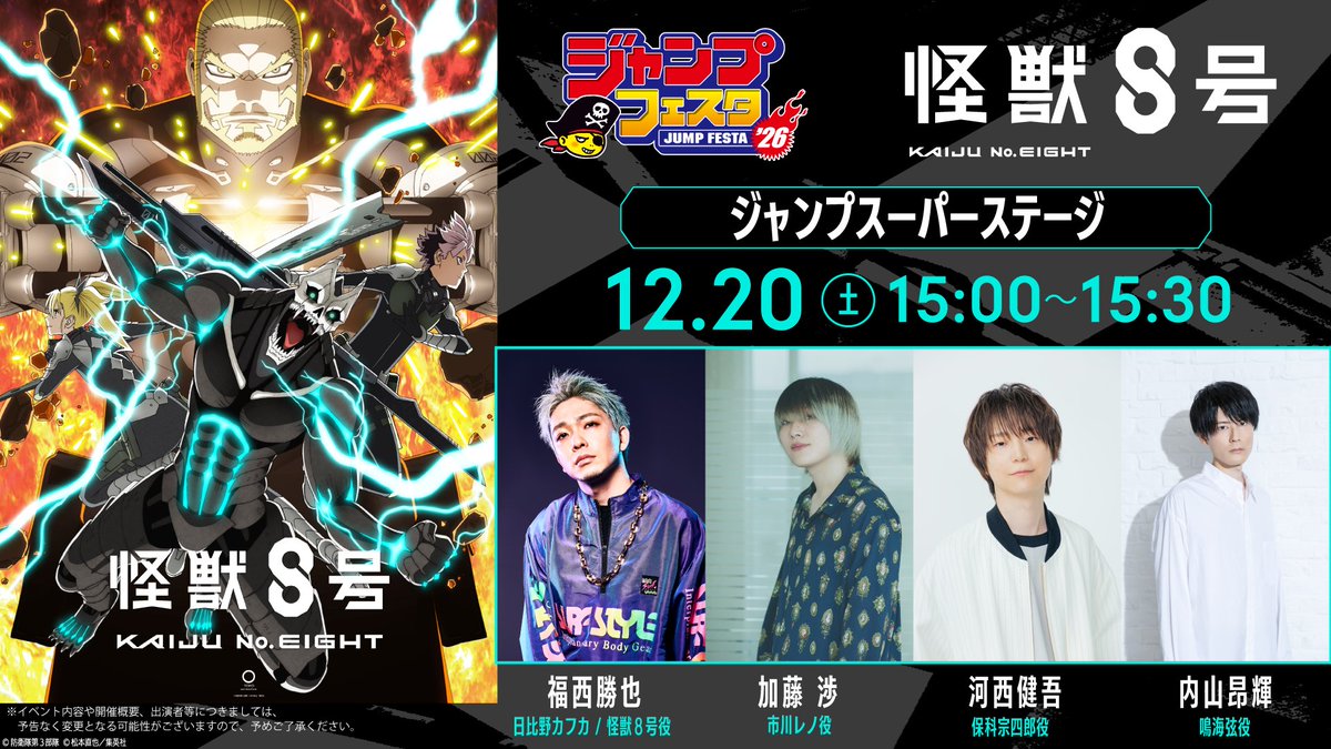 ◢◤
　#ジャンプフェスタ 2026
　スーパーステージ詳細解禁🔥
◥◣

■日時
12月20日(土)15:00～15:30

■出演
#福西勝也 (日比野カフカ/怪獣８号役)
#加藤渉(市川レノ役)
#河西健吾(保科宗四郎役)
#内山昂輝(鳴海弦役)

▼チケット詳細はこちら
jumpfesta.com

#怪獣8号 #KaijuNo8
