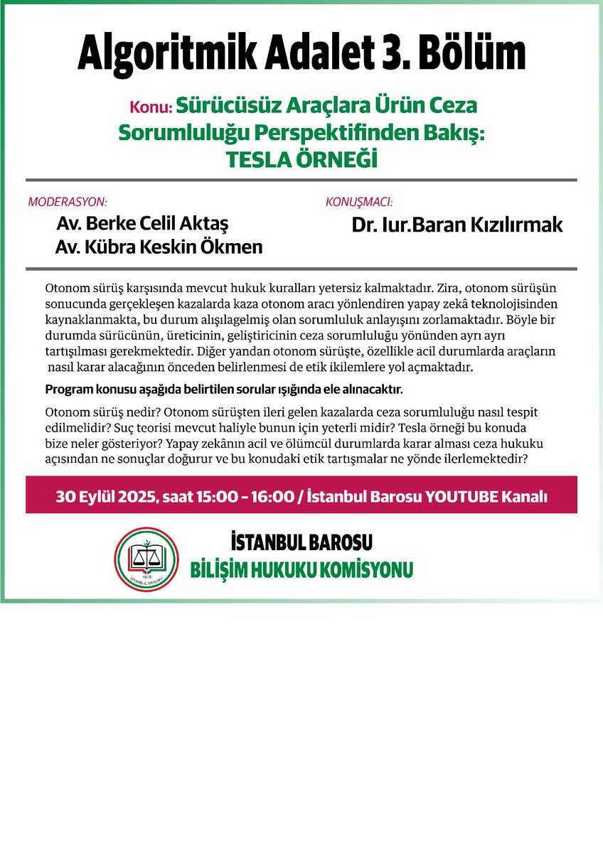 Algoritmik Adalet 3. Bölüm
Konu: Sürücüsüz Araçlara Ürün Ceza Sorumluluğu Perspektifinden Bakış: TESLA ÖRNEĞİ
Tarih: 30 Eylül 2025
Saat: 15.00 - 16.00
İstanbul Barosu Youtube Kanalı
