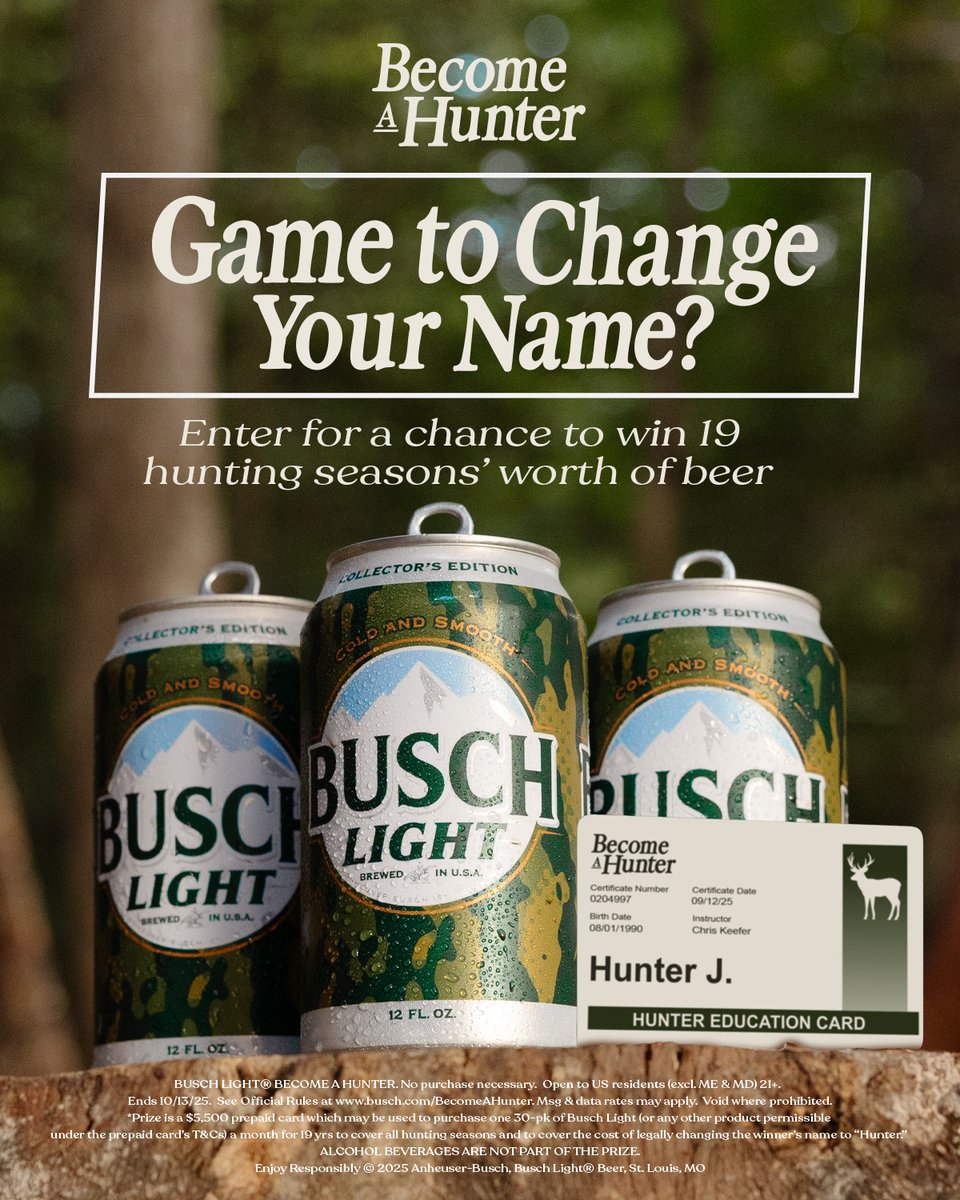 BuschBeer's tweet image. Ready to become a Hunter? No, *really*…
Comment that you're game to legally change your name to Hunter using #BecomeAHunter #Sweepstakes for a chance to win 19 seasons worth of Busch Light—plus, we’ll cover the cost of your name change!
