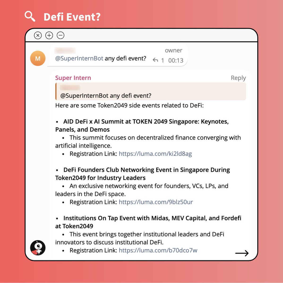 Welcome to our Conference Tracker groups for TOKEN2049!

If you have any questions about TOKEN2049 side events, just ask <a href="/Super_Intern_/">Super Intern</a>, our group AI. You'll get instant and clear updates.

With Super Intern, we're turning the world's largest crypto event from overwhelming into