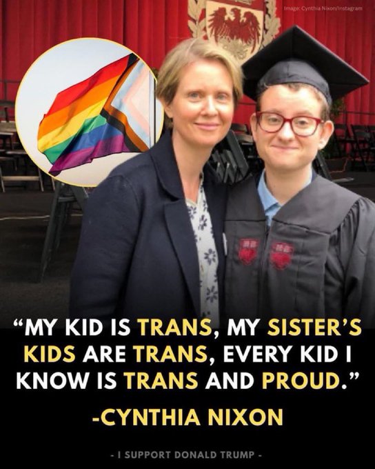 Cynthia Nixonová stojící vedle osoby v promoční čepici a taláru. Oba se usmívají. Duhová vlajka je viditelná v kruhovém vložení. Překryvný text zní "MOJE DÍTĚ JE TRANS, DĚTI MÉ SESTRY JSOU TRANS, KAŽDÉ DÍTĚ, KTERÉ ZNÁM, JE TRANS A HRDÉ. - CYNTHIA NIXONOVÁ, PODPORUJI DONALDA TRUMPA-".