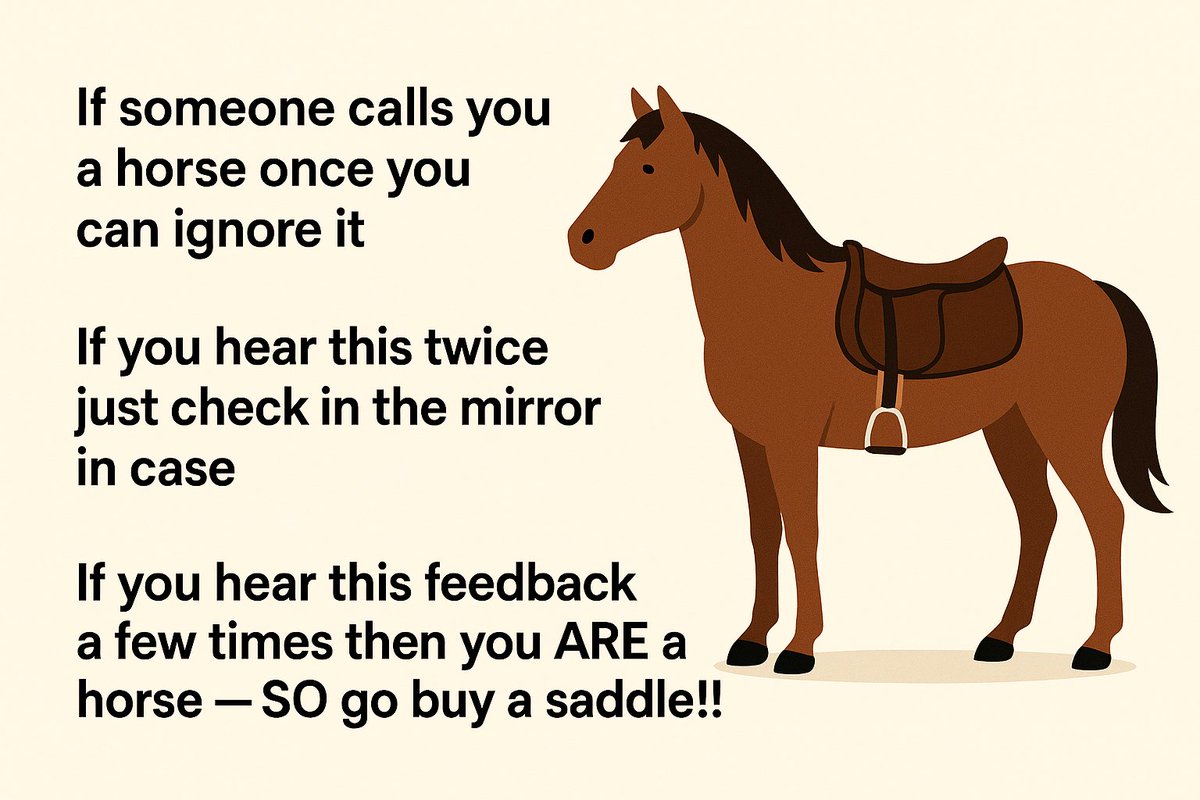 Denifletch's tweet photo. "If someone calls you a horse once, ignore it
Hear it twice? Check the mirror
Hear it a few times? Buy a saddle!" 

Uncomfortable feedback hurts - but if you hear it repeatedly, it might be your key to growth

The thing that stings could be the thing that changes your career https://t.co/JM4k3WfDN6