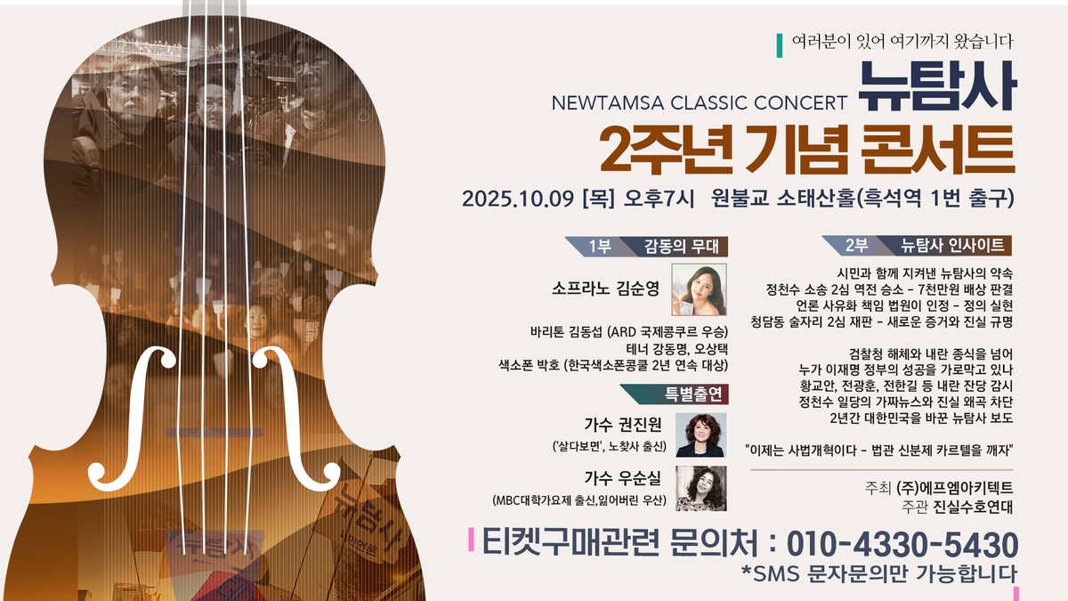 newtamsa's tweet photo. 뉴탐사 2주년 기념 콘서트 | 여러분과 함께 만든 독립언론의 역사

언론 사유화에 맞서 2년 전 출범한 뉴탐사. 검찰독재 정권의 압박과 정천수 일당의 끊임없는 공격.

그 모든 시련을 이겨낸 건 다름 아닌 여러분이었습니다.

▶︎ 여러분이 있어 여기까지 왔습니다 ◀︎

정천수 일당이 더탐사를 사유화하고 구성원들을 모두 내쫓았을 때, 우리는 좌절하지 않았습니다.

윤석열 정권이 검찰 권력으로 압박하고 친문적폐 세력이 고립시키려 했을 때도, 우리는 굴복하지 않았습니다.

오직 시민의 힘으로, 여러분의 후원으로 진실을 지켜왔습니다.

이제 함께 축하할 시간입니다
대한민국 최정상 성악가들과 국민의 사랑을 받는 가수들이 여러분을 위해 특별한 무대를 준비했습니다.

▶︎ 출연진 ◀︎

클래식 거장들 
- 바리톤 김동섭 (ARD 국제콩쿠르 우승, 차이콥스키 콩쿠르 3위)
- 소프라노 김순영 (국내 최정상 소프라노)
- 테너 강동명 (이탈리아 베르디 국립음악원)
- 테너 오상택 (신영옥 콩쿠르 2등)
- 색소폰 박호 (한국색소폰콩쿨 2년 연속 대상)

특별출연
- 가수 권진원 ('살다보면')
- 가수 우순실 ('잃어버린 우산')

▶︎ 감동과 희망의 프로그램 ◀︎

1부 | 음악으로 전하는 위로와 희망
- 오페라 리골레토 'La donna è mobile'
- 축배의 노래
- 청산에 살으리랐다
- 향수

그리고 권진원, 우순실의 특별 무대

2부 | 뉴탐사 인사이트
- 독립언론의 2년 여정과 여러분과 함께 만들어갈 미래

📍 행사 안내
- 일시 2025년 10월 9일(목) 오후 7시
- 장소 원불교 소태홀 (흑석역 1번 출구 도보 1분)
- 최신 시설의 쾌적한 공연장
- 지하철 역과 바로 연결되어 접근성 최고

좌석 선착순 400석 (자유석)

💳 참가 신청
- 참가비: 1인 50,000원 (진실수호연대 특별회비)
- 신청한도: 본인 포함 최대 3명
- 신청 링크 https://t.co/Sh4TGTvWEo

여러분이 있어 앞으로도 갈 수 있습니다.

선착순 마감이 예상됩니다. 지금 바로 신청해주세요.

#뉴탐사 #뉴탐사2주년 #독립언론 #시민언론 #진실수호연대 #언론자유 #10월9일