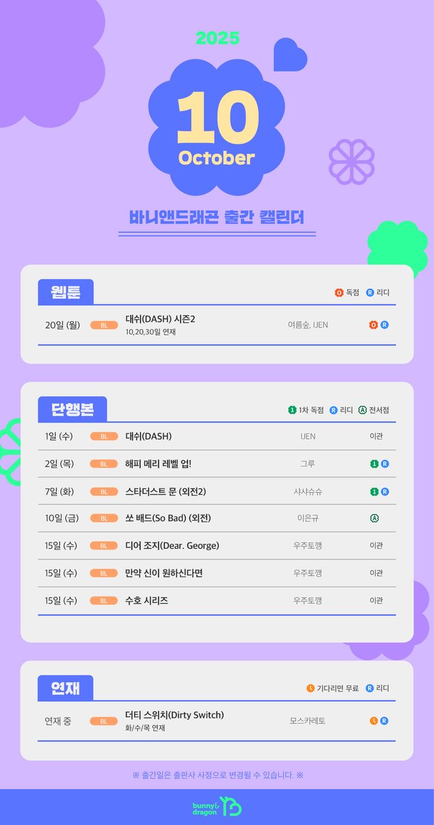 bunnyndragon's tweet photo. [🗓] 바니앤드래곤 2025년 10월 #캘린더

📌웹툰
☑️리디 ONLY
20일 (월) [BL] 여름숲, IJEN 〈대쉬(DASH) 시즌2〉

📌단행
📖리디 선출간
2일 (목) [BL] 그루 〈해피 메리 레벨 업!〉 (재출간)
7일 (화) [BL] 샤샤슈슈 〈스타더스트 문 (외전2)〉

📖전 제휴처 출간
10일 (금) [BL] 이은규 〈쏘 배드(So Bad) (외전)〉

📌연재
🕛리디 기다리면 무료
연재 중 [BL] 모스카레토 〈더티 스위치(Dirty Switch)〉

🔃이관 (출판사 변경)
※리디, 카카오페이지, 네이버시리즈 이관이며 그 외 서점사는 빠른 시일 내 재출간 예정입니다.
1일 (수) [BL] 이젠(ijen) 〈대쉬(DASH)〉
15일 (수) [BL] 우주토깽 〈디어 조지(Dear. George)〉
15일 (수) [BL] 우주토깽 〈만약 신이 원하신다면〉
15일 (수) [BL] 우주토깽 〈수호 시리즈〉