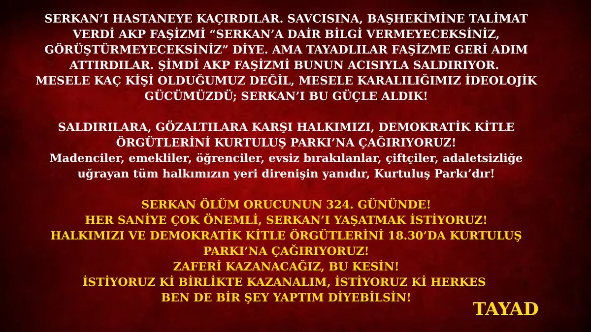 📌EV BASKINLARINA DAİR AÇIKLAMA:
SERKAN ÖLÜM ORUCUNUN 324. GÜNÜNDE!
HER SANİYE ÇOK ÖNEMLİ, SERKAN’I YAŞATMAK İSTİYORUZ!
HALKIMIZI VE DEMOKRATİK KİTLE ÖRGÜTLERİNİ 18.30’DA KURTULUŞ PARKI’NA ÇAĞIRIYORUZ!