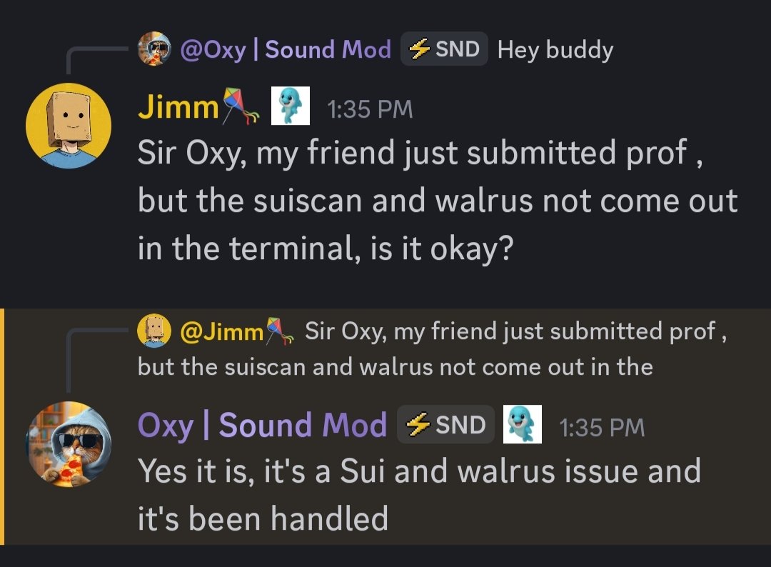 hi guys <a href="/SoundnessLabs/">Soundness</a> 
If you guys worried when submitting proof suiscan and walrusscan it doesn't come out in the terminal..
it's okay, Your proof has been submitted, it was just a bug and it has been fixed (answer by mod)

So don't worry keep proofing 🐬
Mod : <a href="/OxcloneNetwork/">Oxclone Network</a>