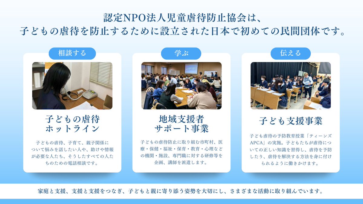 【児童虐待防止協会（APCA）の活動】
APCAには主な活動として以下があります。
・子どもの虐待のホットライン
・地域支援者サポート事業／研修事業
・子ども支援事業

◆子どもの虐待ホットライン
