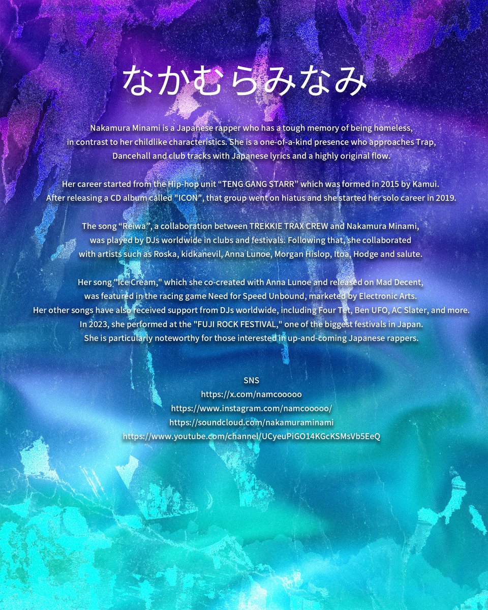 【Hip Hop Act】
なかむらみなみ…
神奈川・辻堂出身のラッパー、なかむらみなみ。「Reiwa」「Ride」で注目を集め、〈Mad Decent〉〈Ninja Tune〉からリリース。楽曲は世界的DJに支持され「Need for Speed」にも採用。国内外で幅広く活躍し、FUJI ROCKにも出演。
instagram.com/namcooooo/