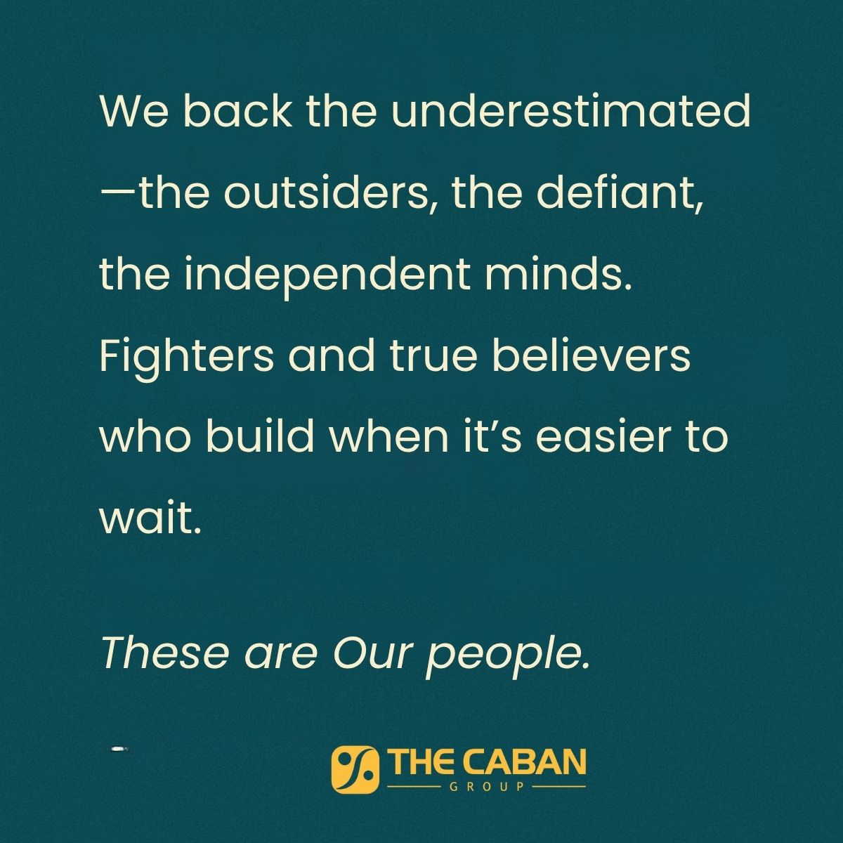 We back the underestimated—the outsiders, the defiant, the independent minds. Fighters and true believers who build when it’s easier to wait. Our people.