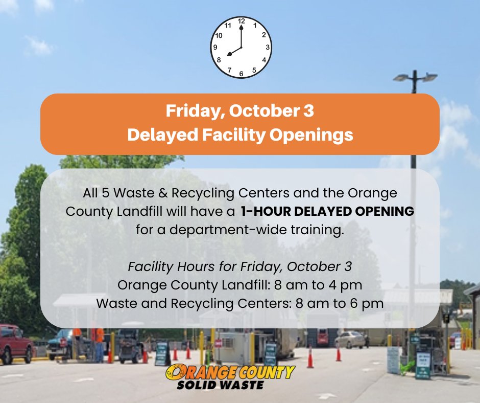 Friday, October 3: All 5 Waste &amp; Recycling Centers and the Orange County Landfill will have a 1-HOUR DELAYED OPENING for a department-wide training.

Updated facility hours for Friday, October 3:
• Orange County Landfill: 8 am to 4 pm
• Waste and Recycling Centers: 8 am to 6 pm