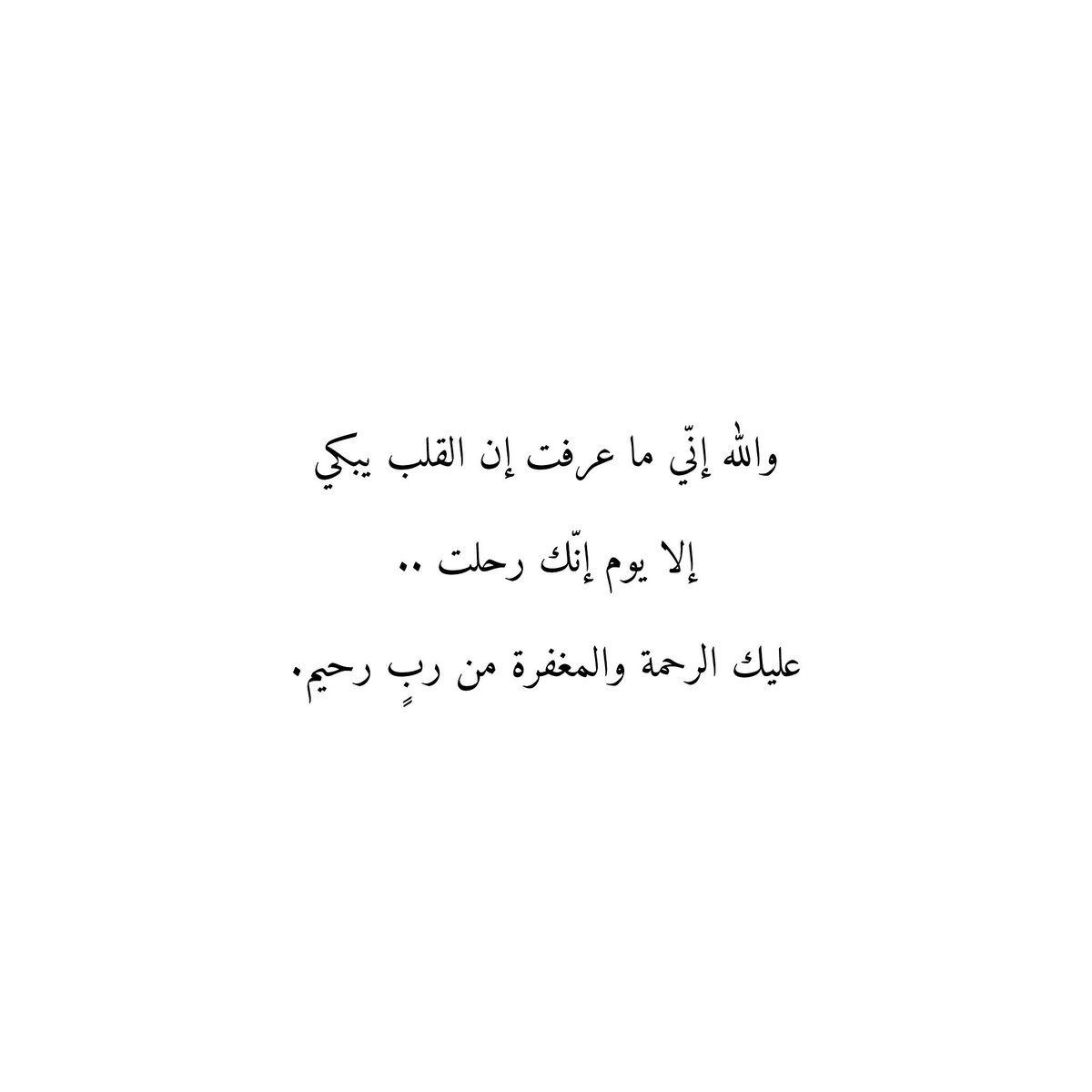 واللّٰه إنّي ما عرفت إن القلب يبكي
إلا يوم إنّك رحلت ..
عليك الرحمة والمغفرة من ربٍ رحيم.