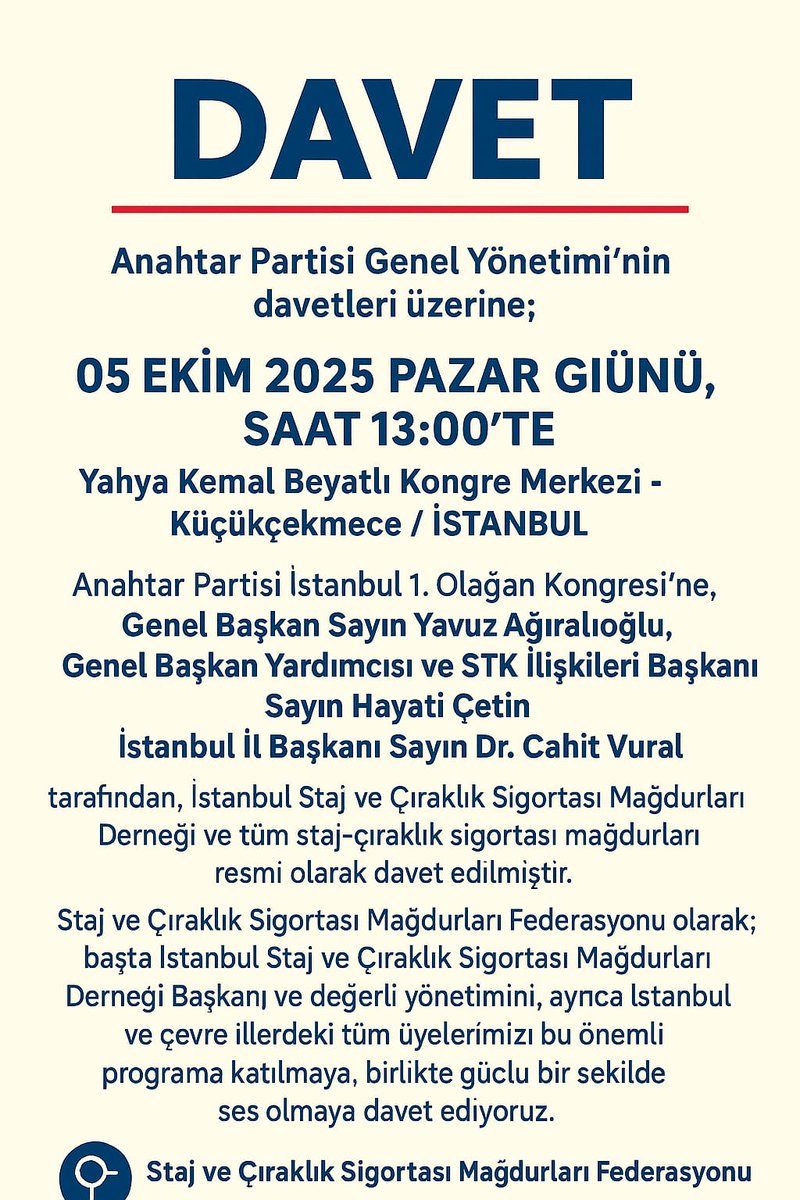 CirakStajFED's tweet photo. Sayın Üyelerimiz, Kıymetli Yol Arkadaşlarımız,

@anahtarparti
@yavuzagiraliog
@Hayaticetin40
@drcahitvural
@stajcirak3434

Anahtar Partisi Genel Yönetimi’nin davetleri üzerine;
📌 05 EKİM 2025 PAZAR GÜNÜ, SAAT 13:00’TE
📌 Yahya Kemal Beyatlı Kongre Merkezi – Küçükçekmece / İSTANBUL
adresinde gerçekleştirilecek olan Anahtar Partisi İstanbul 1. Olağan Kongresi’ne,

Genel Başkan Sayın Yavuz Ağıralioğlu, Genel Başkan Yardımcısı ve STK İlişkileri Başkanı Sayın Hayati Çetin, İstanbul İl Başkanı Sayın Dr. Cahit Vural tarafından, İstanbul Staj ve Çıraklık Sigortası Mağdurları Derneği ve tüm staj-çıraklık sigortası mağdurları resmi olarak davet edilmiştir.

Bu program vesilesiyle, staj ve çıraklık sigortası mağdurlarının talepleri doğrudan Genel Başkan düzeyinde görüşülecek olup; mağduriyetimizin çözümü için önemli bir adım teşkil edecektir.

Staj ve Çıraklık Sigortası Mağdurları Federasyonu olarak;
başta İstanbul Staj ve Çıraklık Sigortası Mağdurları Derneği Başkanı ve değerli yönetimini, ayrıca İstanbul ve çevre illerdeki tüm üyelerimizi bu önemli programa katılmaya, birlikte güçlü bir şekilde ses olmaya davet ediyoruz.

Halkın Sorunlarından Kaçmayın
#StajyerÇırağıSeçimdemiGöreceksiniz