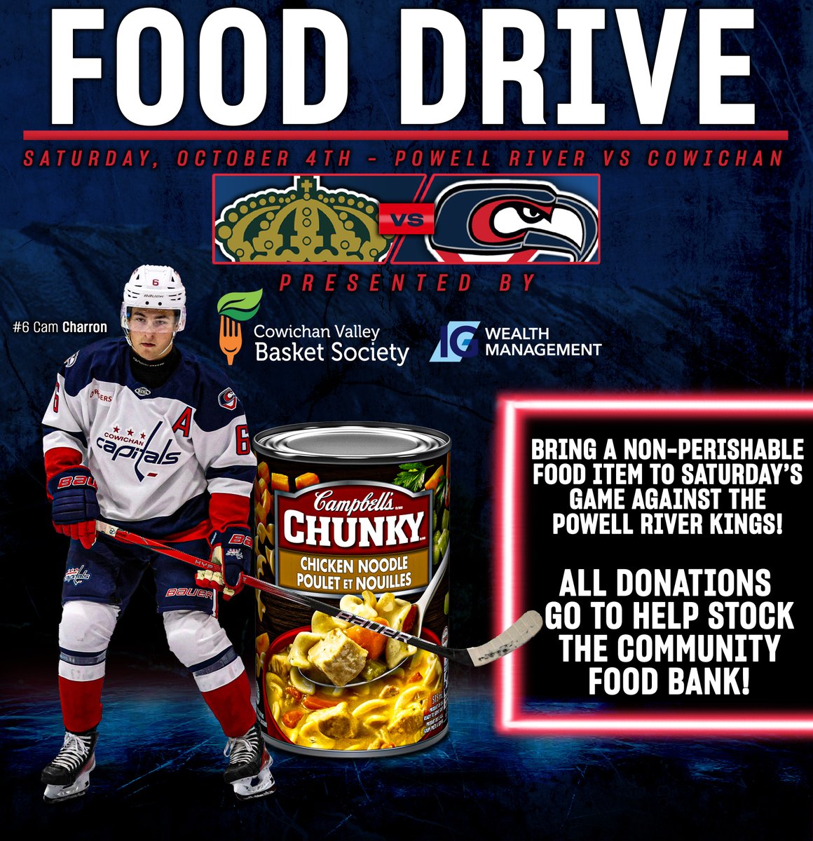 SATURDAY

Bring a non-perishable food item to Saturday night's game between the Caps and the Powell River Kings, as we help stock the Community Food Bank!

The Caps Food Drive is proudly presented by the Cowichan Valley Basket Society and IG Wealth Management!

#ALLCAPS #BCHL