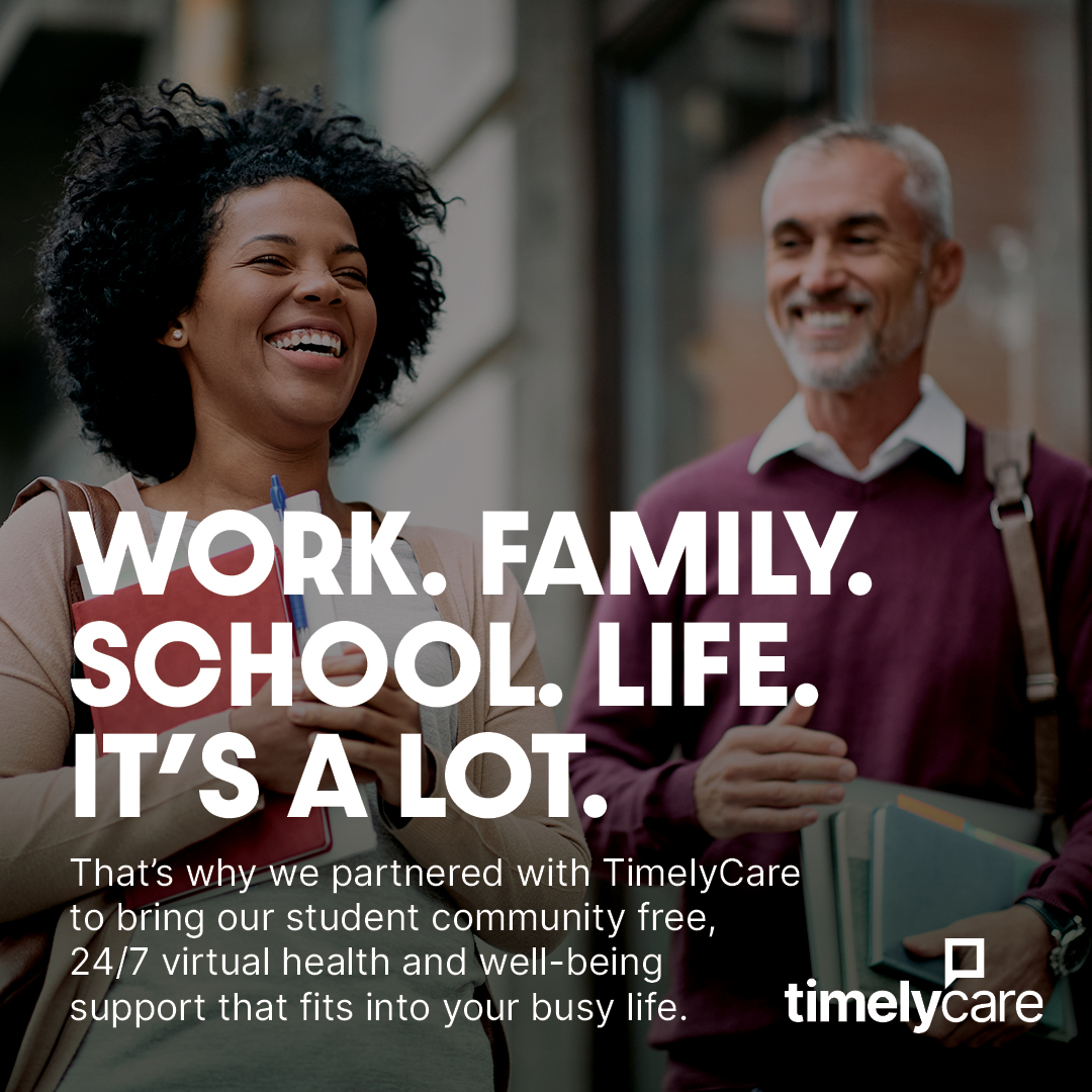 Long days. Late nights. Big goals.
When you’re working, studying, and managing life all at once, your well-being can’t wait until “later.” That’s why we’ve partnered with TimelyCare to offer access to free,
24/7 virtual health and well-being support.