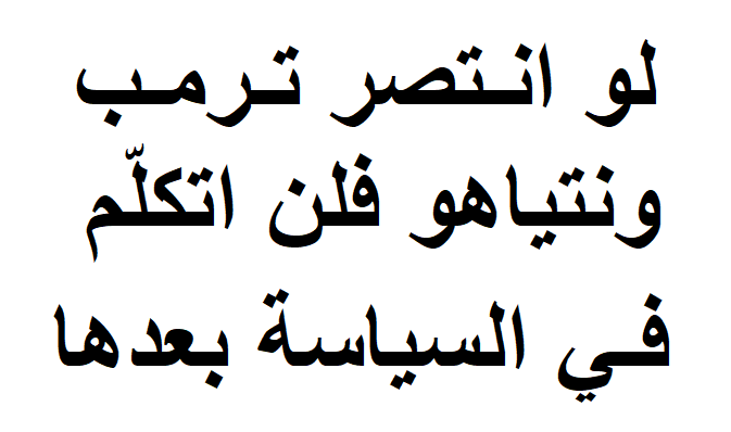 أكثر الناس يعتقدون انتصار البغلين ولكن
لو انـتصر تـرمـب 
ونتياهو فلن اتكلّم 
فـي السياسة بعدها
ـــ