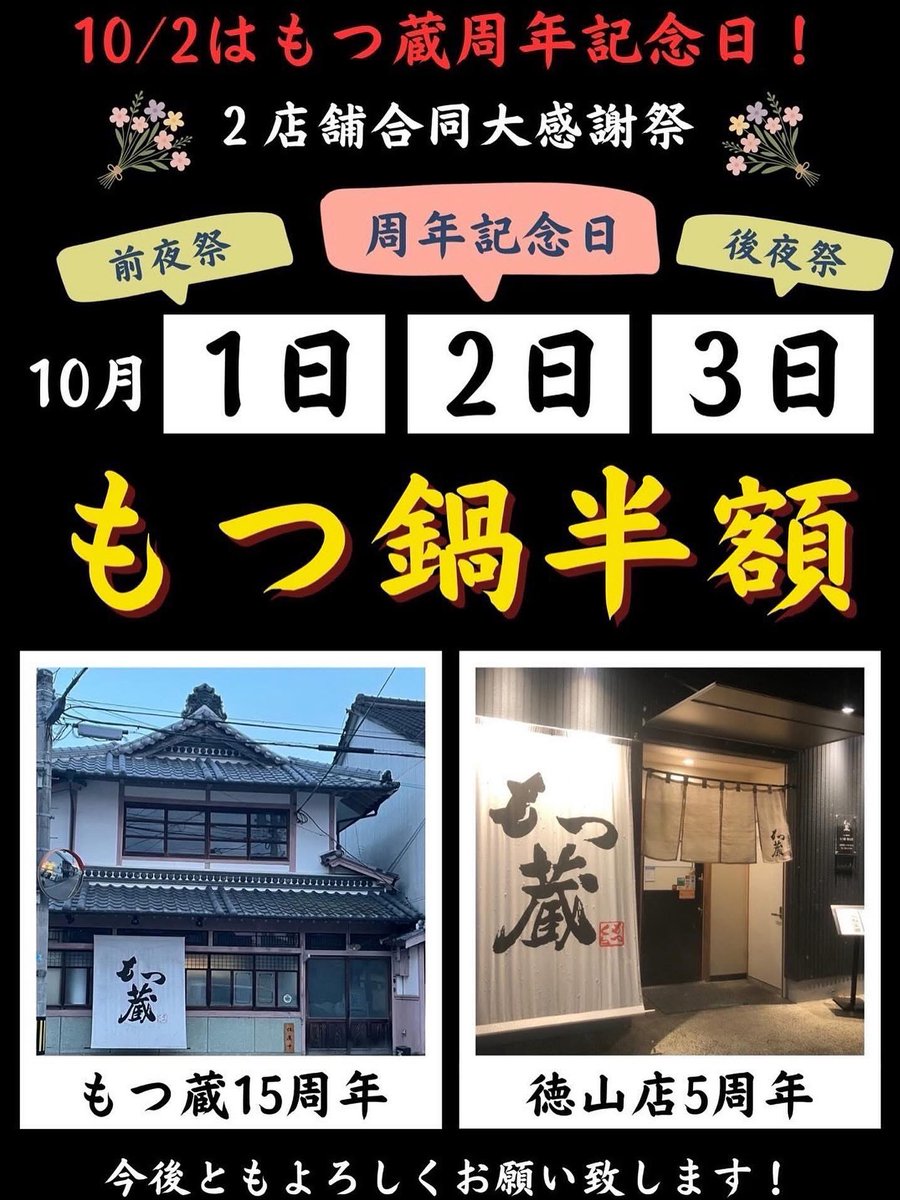 店主ジョーです😊
もつ蔵が15周年、もつ蔵徳山店が5周年を迎えます。これまでご来店いただきました皆様、お取引業者様には感謝の気持ちでいっぱいです。本日10/1〜明後日10/3まで八女本店・徳山店の両店舗で当店自慢のもつ鍋を半額で提供させていただきます。お得なこの機会にぜひご利用ください🙇