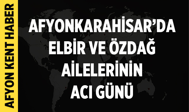 Afyonkarahisar’da Elbir ve Özdağ Ailelerinin Acı Günü afyonkenthaber.com/afyonkarahisar…