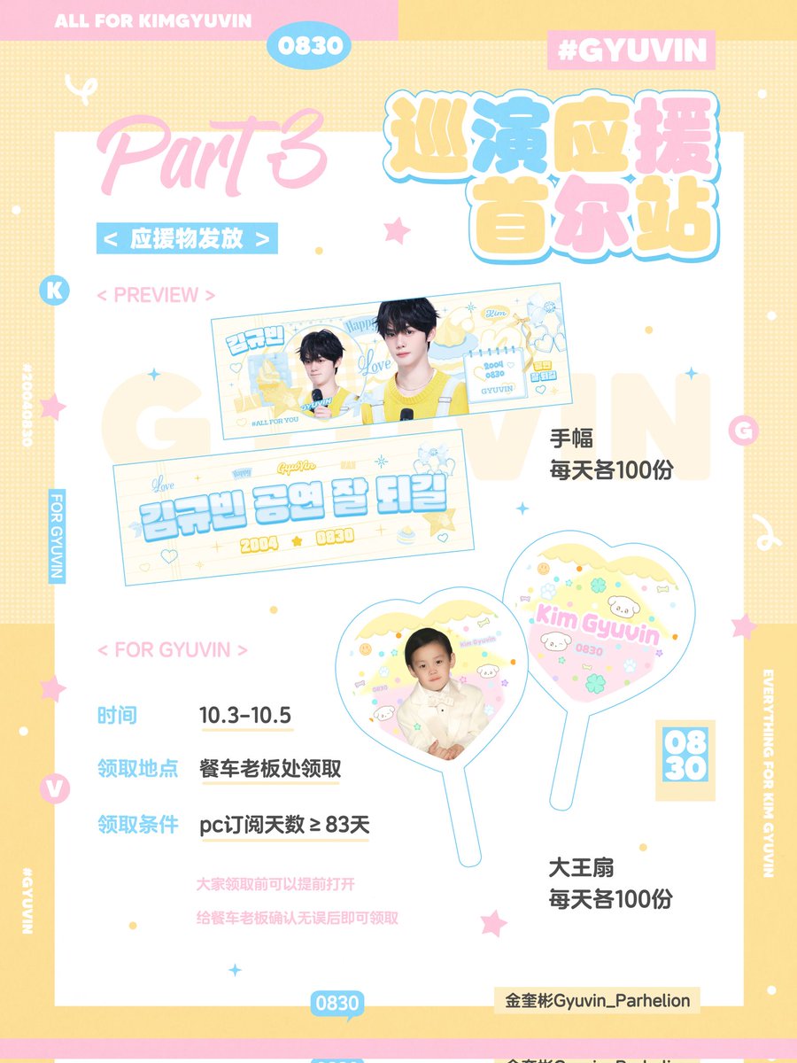 巡演应援·首尔站𝐏𝐚𝐫𝐭𝟑

🥭应援物发放

°. ⑅ +. ┈….+ ⑅♡⑅ +.…┈ .+ ⑅.°

缘与结缠绕在抗拒凝固的时辰
记忆与星屑陷进玻璃的缝隙

发放时间：10.3.10.5 13:00-15:00
发放地点：餐车处 每天各100份领完即止
领取条件：pc订阅天数≥83天
#KIMGYUVIN #김규빈
#ZEROBASEONE #ZB1 #제로베이스원