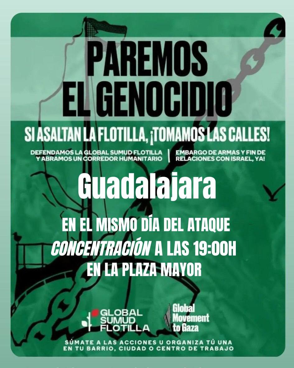 Si Israel intercepta o ataca a la Global Sumud Flotilla, que lleva el apoyo y la solidaridad de la sociedad civil a Gaza, nos concentramos el mismo día del ataque.

🆘 Lugar: Plaza Mayor de Guadalajara
⏰ Hora: 19:00 horas.
✊🏼 Convoca: Guadalajara con Palestina.

¡PÁSALO!