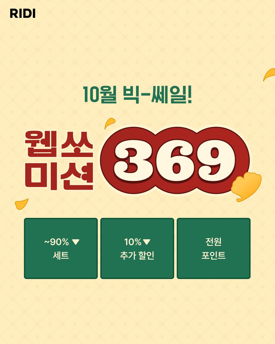 3, 6, 9일엔 더 큰 웹쏘 혜택!

🍂 최대 90% 할인 평생 소장
🍂 매일 전원 즉시 포인트
🍂 <던그화>, <맨미러>, <사계의 밤>, <30호> 등
📚 풍성한 판타지, BL, 로맨스/로판 작품!

연휴 맞이 빅-쎄일! (~10/14)
👉 ridibooks.com/event/86761

#리디 #RIDI #리디웹소설 #웹쏘369미션