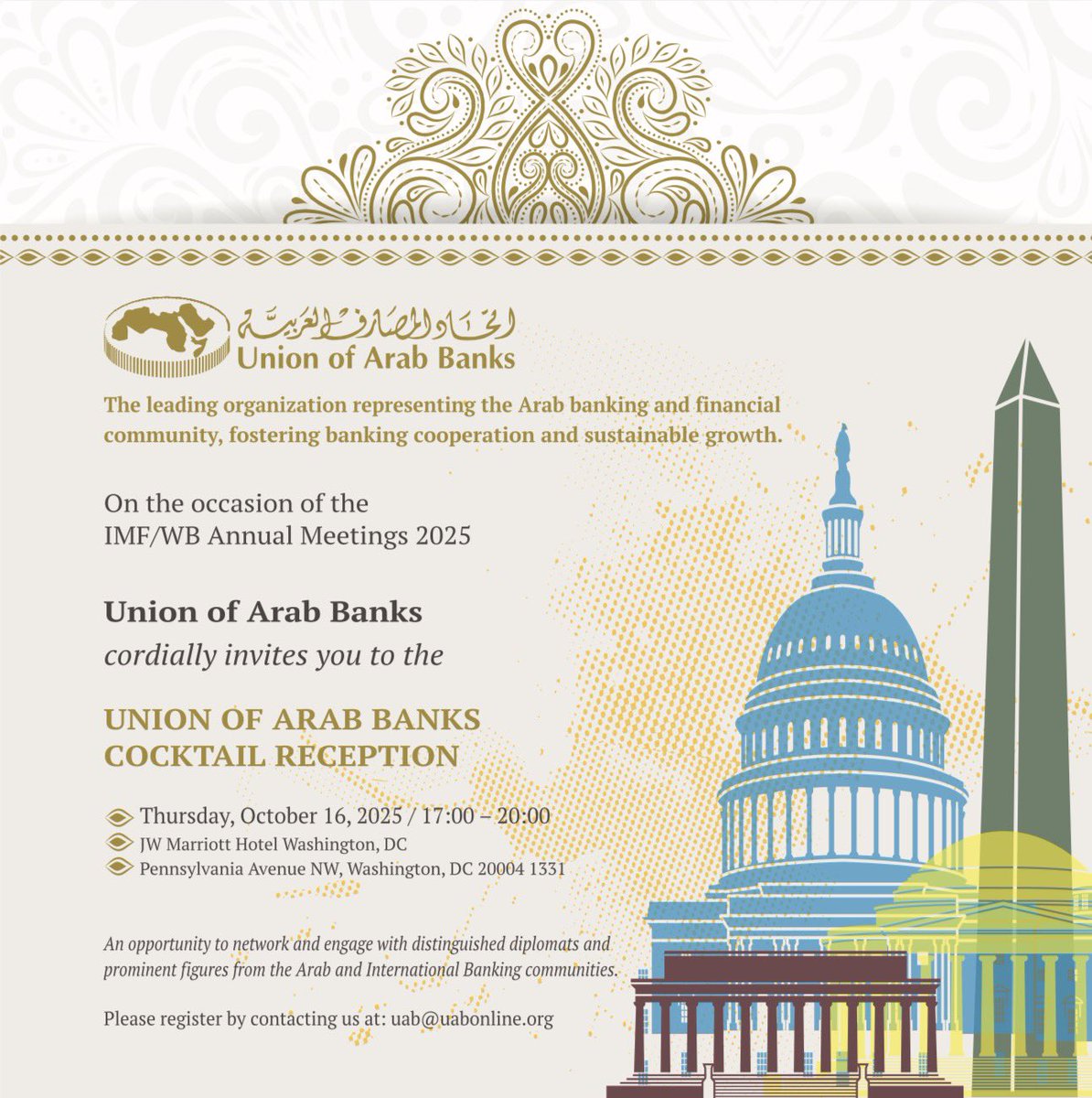 On the occasion of the IMF/WB Annual Meetings 2025, Union of Arab Banks cordially invites you to its cocktail reception
Thursday, October 16, 2025 / 17:00 - 20:00