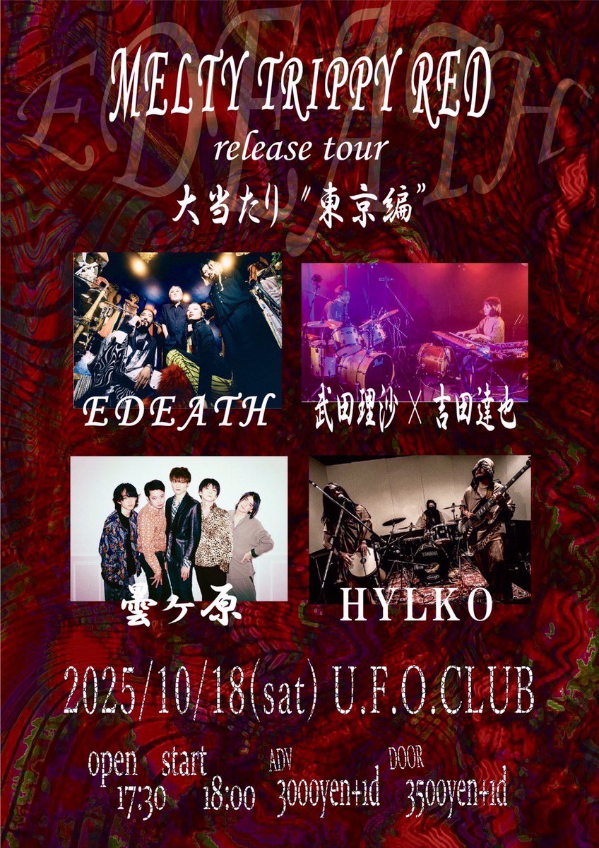 『EDEATH 1st.Album"MELTY TRIPPY RED"release tour「大当たり」東京編 』
10月18日(土)

LIVE;
■EDEATH
■武田理沙＋吉田達也
■曇ヶ原
■HYLKO

OPEN 17:30~
START 18:00~
ADV.¥3000(+1D)
DOOR.¥3500(+1D)
ご予約は各バンドまたは☎︎0353060240