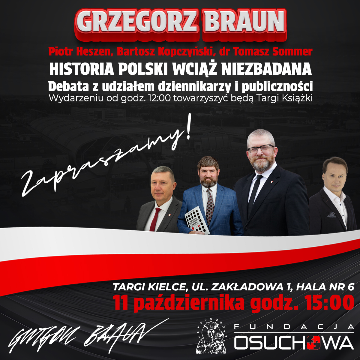 HISTORIA POLSKI WCIĄŻ NIEZBADANA 🇵🇱 #Kielce ‼️
♨️ Wielka debata i Targi Książki:
<a href="/GrzegorzBraun_/">Grzegorz Braun</a>  
<a href="/1972tomek/">Tomasz Sommer</a>  Sommer,
Bartosz Kopczyński,
<a href="/PiotrHeszen/">Piotr Heszen</a> 
🗓 11 października (sobota), godz. 12:00
🗺 <a href="/TargiKielce/">Targi Kielce S.A.</a>  ul. Zakładowa 1, hala nr 6
<a href="/LeszekSzymowski/">Leszek Szymowski</a> oraz @FundacjaOsuchowa