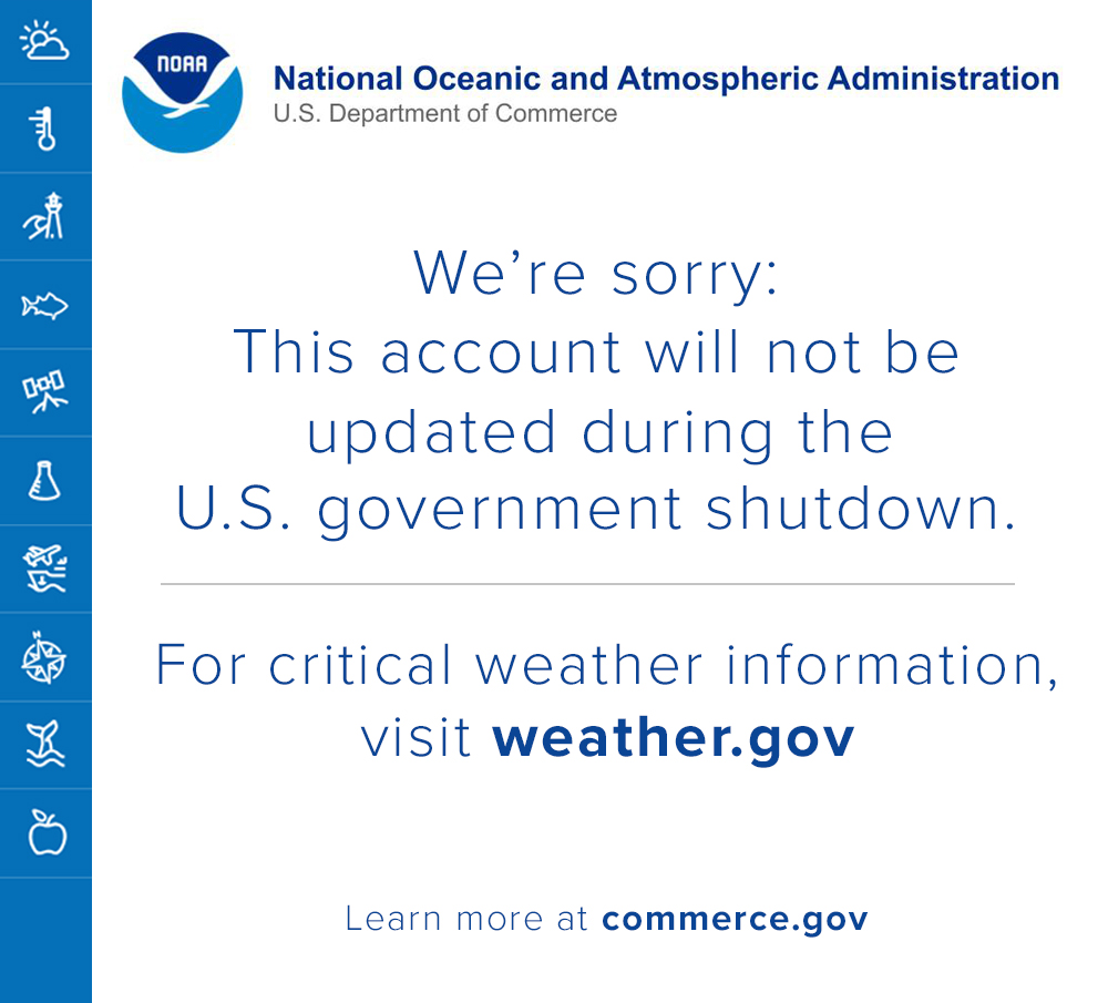 The U.S. Government is closed &amp; this account will not be updated.

<a href="/NOAA/">NOAA</a> websites &amp; social media necessary to protect lives &amp; property WILL be maintained.

For critical weather information from NOAA's <a href="/NWS/">National Weather Service</a>, please visit weather.gov

Learn more:
commerce.gov/news/blog/
