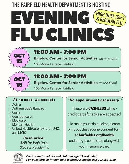 Save the Date!
The Fairfield Health Department is hosting TWO walk-in flu clinics* this October! 
*Clinics for adults and children aged 3 and older. For questions or if your child is under 3, please call 203-256-3150.