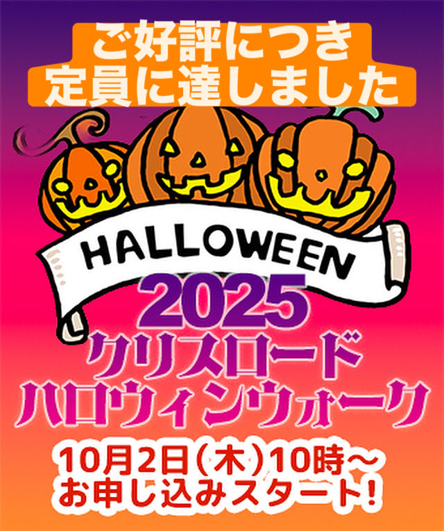 🎃2025クリスロードハロウィンウォーク🎃ご好評につき定員に達しましたので、受付終了となります。
たくさんのご応募ありがとうございました。
当日お会いできることを楽しみにしています👻