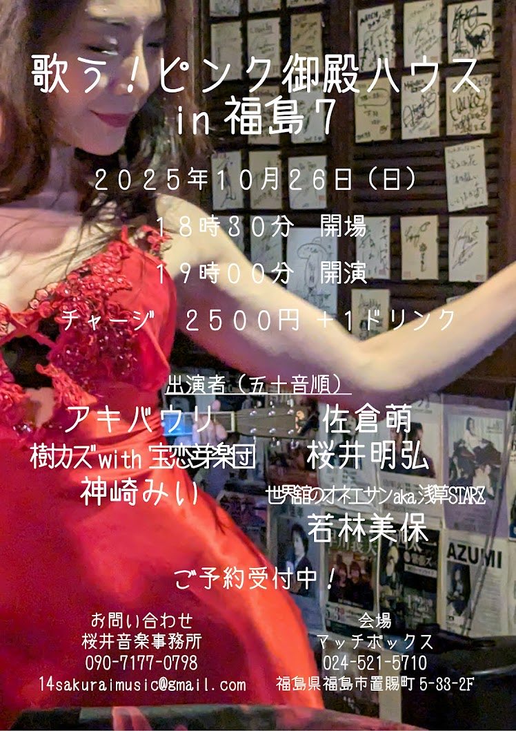 10/26日)福島マッチボックス
「歌う！ピンク御殿 ハウスin福島 7」
開場18:30/開演19:00
2500+1d
【出演】
アキバウリ
樹カズwith宝恋芽楽団
神崎みい
佐倉萌
桜井明弘
世界館のオネエサン
若林美保
※ご予約受付中