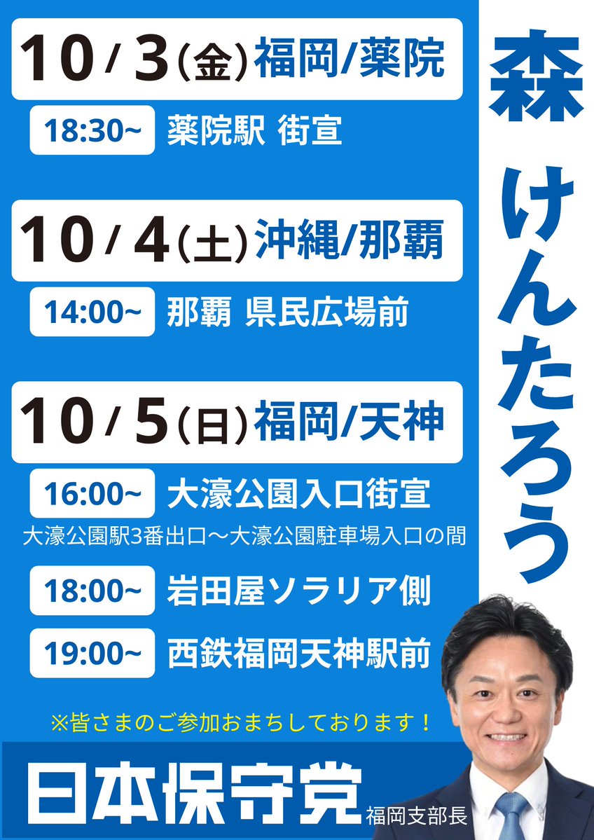 ＼🧢《森けん街宣のお知らせ》📣／

📅 10/3(金) 福岡・薬院
18:30-20:00　薬院駅前 街宣

📅 10/4(土) 沖縄・那覇
14:00- ✨百田尚樹、北村晴男、有本香✨
那覇市国際通り「県民広場」前

📅 10/5(日) 福岡・天神
16:00- 大濠公園入口 街宣
　→大濠公園駅3番出口〜大濠公園駐車場入口の間
18:00-