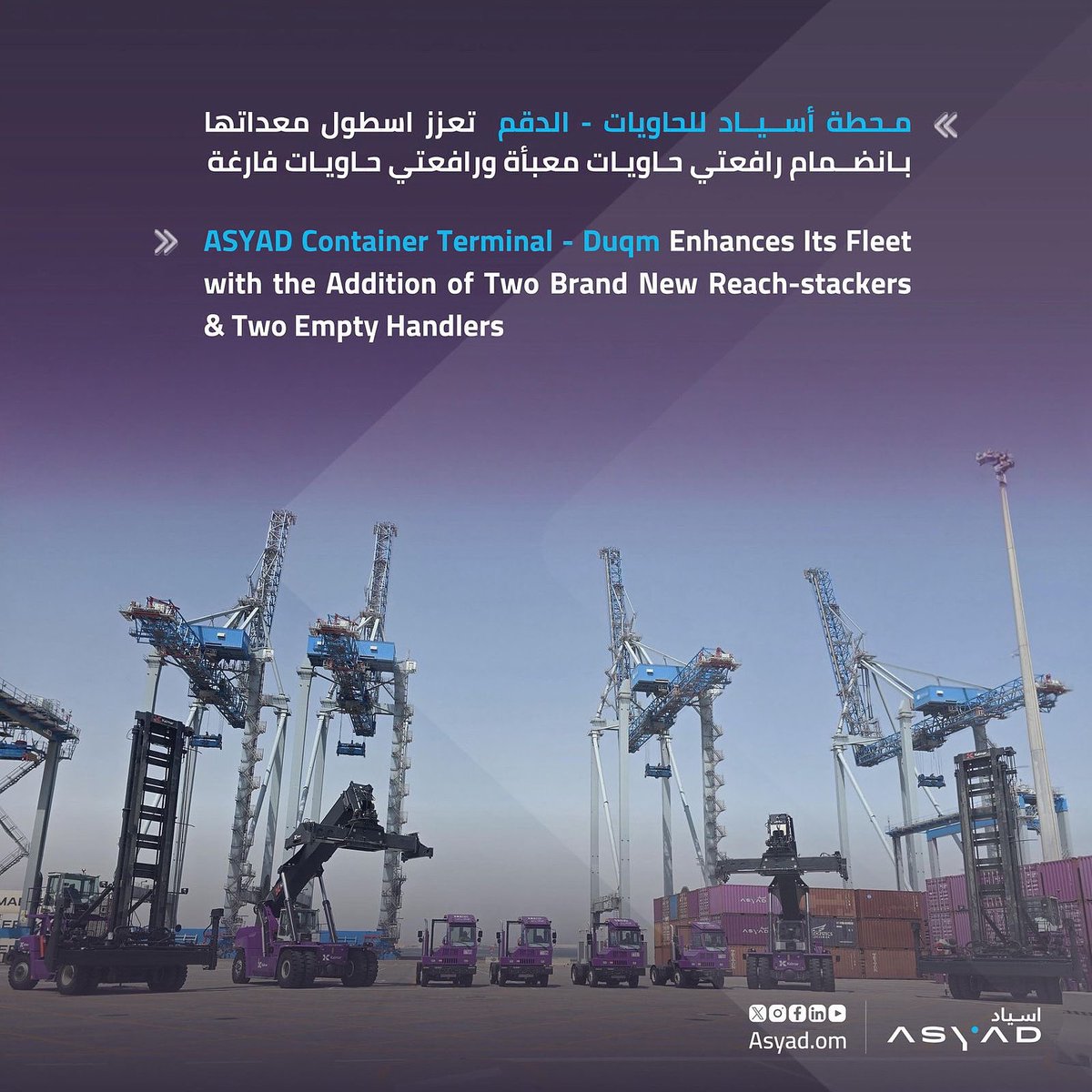 نواصل تعظيم قدراتنا التشغيليه!
انضمت هذا الشهر إلى أسطول معدات مناولة الحاويات في محطة أسياد للحاويات – الدقم رافعتي حاويات معبأة ورافعتي حاويات فارغه. 
هذه الاستثمارات المستمرة تعزز من الطاقة الاستيعابية المتنامية في محطة اسياد للحاويات- الدقم وتدعم التطوير الصناعي الأوسع في