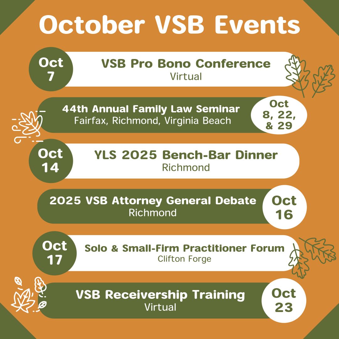 It's October, and we have a range of events happening, including the VSB Pro Bono Conference, the YLS 2025 Bench-Bar Dinner, and the Attorney General Debate. Many of the events offer MCLE credit.

Check out the VSB's web calendar for more info: bit.ly/VSBevents.