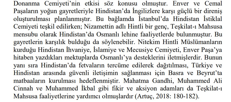 “Enver ve Cemal Paşaların yoğun gayretleriyle Hindistan’da İngilizlere karşı güçlü bir direniş oluşturulması planlanmıştır. Bu bağlamda İstanbul’da Hindistan İstiklal Cemiyeti teşkil edilirken; Nizamettin adlı Hintli bir genç, Teşkilat-ı Mahsusa mensubu olarak Hindistan’da